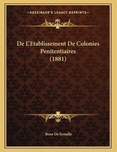 De L'Etablissement De Colonies Penitentiaires (1881): (French)