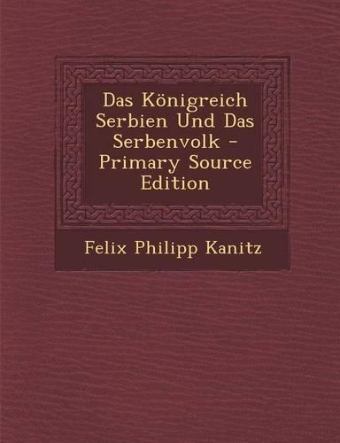Das Konigreich Serbien Und Das Serbenvolk - Primary Source Edition: (English)