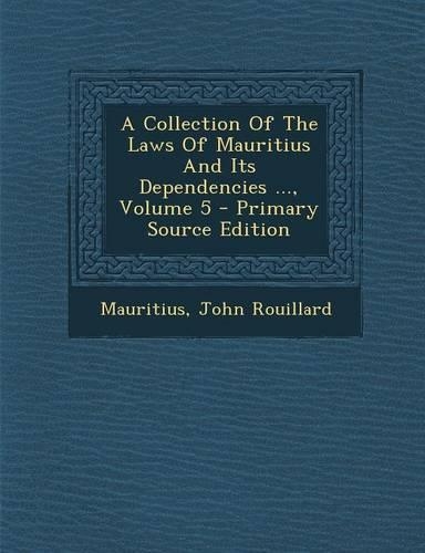 A Collection of the Laws of Mauritius and Its Dependencies ..., Volume 5 - Primary Source Edition