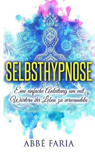 Selbsthypnose: Eine Einfache Anleitung Um Mit Wörtern Ihr Leben Zu Verwandeln: Selbsthypnose, Hypnose, Selbsthypnose Abnehmen, Meditation