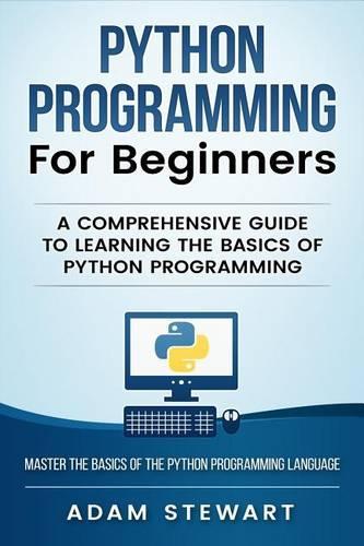 Python Programming for Beginners: A Comprehensive Guide to Learning the Basics of Python Programming