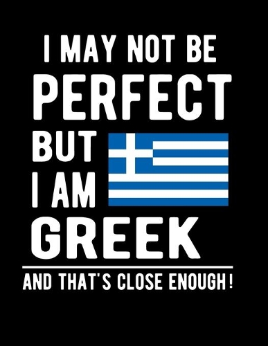 I May Not Be Perfect But I Am Greek And That's Close Enough!