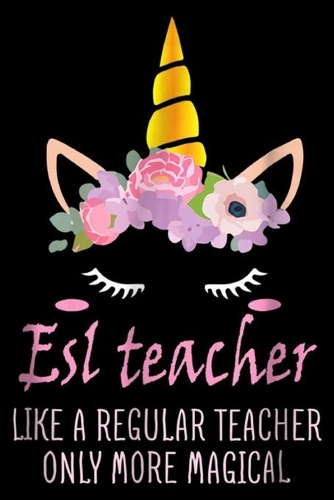 Esl Teachers like a regular teacher only more magical: Esl Teachers Are Magical Like Unicorns Only Better Journal/Notebook Blank Lined Ruled 6x9 100 Pages