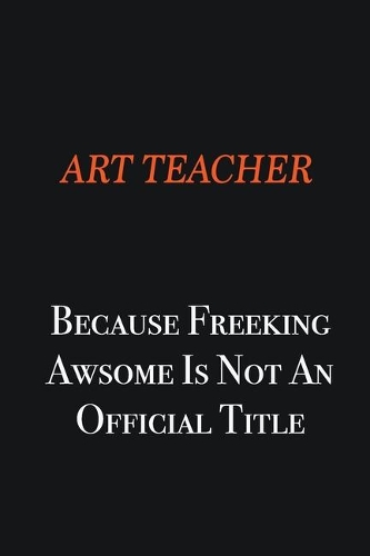 Art teacher Because Freeking awsome is not an official title