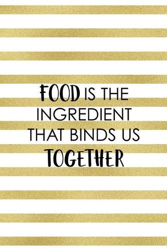 Food is the Ingredient that binds us together: Notebook Journal Composition Blank Lined Diary Notepad 120 Pages Paperback White And Gold Texture Food Lover