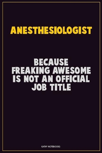 Anesthesiologist, Because Freaking Awesome Is Not An Official Job Title: Career Motivational Quotes 6x9 120 Pages Blank Lined Notebook Journal