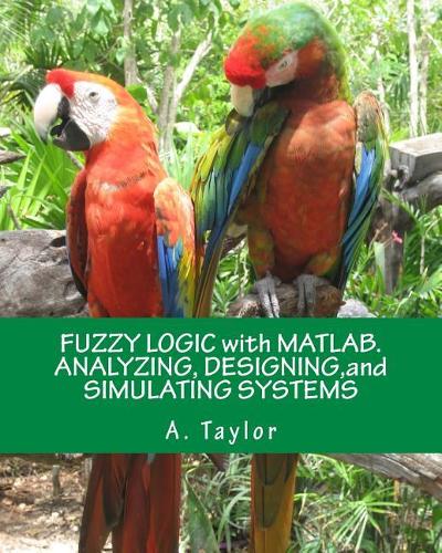 Fuzzy Logic with Matlab. Analyzing, Designing, and Simulating Systems