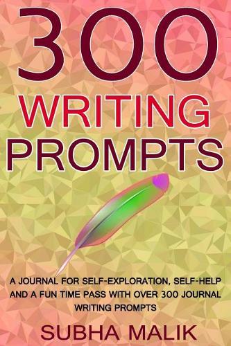 300 Writing Prompts: A Journal For Self-Exploration, Self-Help And A Fun Time Pass With Over 300 Journal Writing Prompts