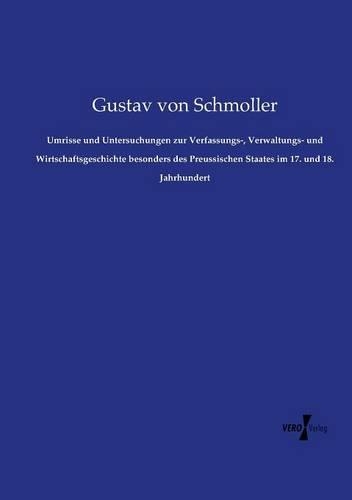 Umrisse und Untersuchungen zur Verfassungs-, Verwaltungs- und Wirtschaftsgeschichte besonders des Preussischen Staates im 17. und 18. Jahrhundert: (German)