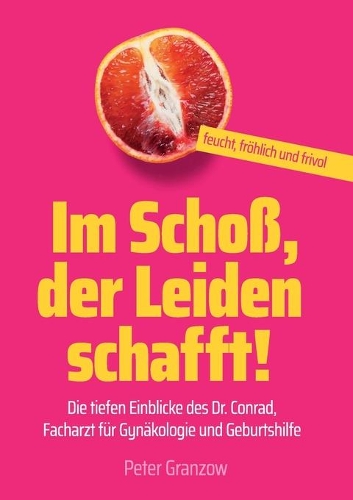 Im Schoß, der Leiden schafft - Feucht, fröhlich & frivol: Die tiefen Einblicke des Dr. Conrad, Facharzt für Gynäkologie und Geburtshilfe