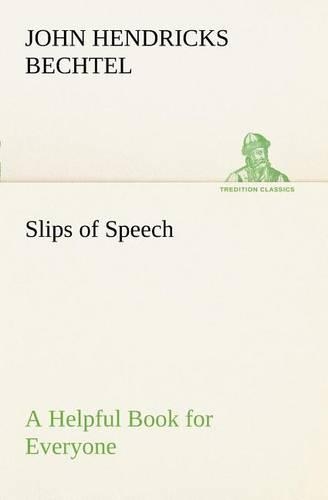 Slips of Speech: a Helpful Book for Everyone Who Aspires to Correct the Everyday Errors of Speaking(English)