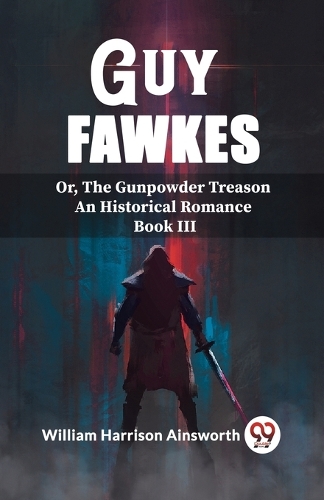 Guy FawkesOr, The Gunpowder Treason An Historical Romance Book Iii (Edition2023)