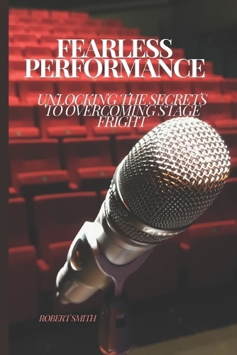Fearless Performance: Unlocking the Secrets to Overcoming Stage Fright