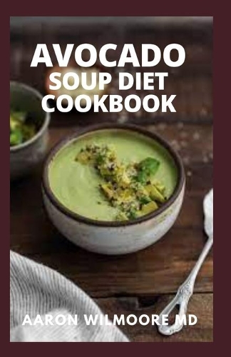 Avocado Soup Diet Cookbook: Delicious Soup, Breakfast and Dessert Recipes for Better Health and Easy Diet