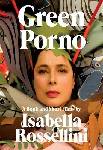 Green Porno: A Book and Short Films by Isabella Rossellini