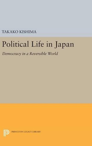 Political Life in Japan: Democracy in a Reversible World(Princeton Legacy Library)
