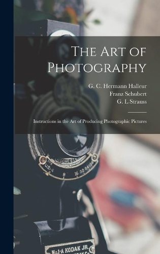 Art of Photography: Instructions in the Art of Producing Photographic Pictures