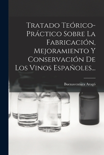 Tratado Teórico-práctico Sobre La Fabricación, Mejoramiento Y Conservación De Los Vinos Españoles...