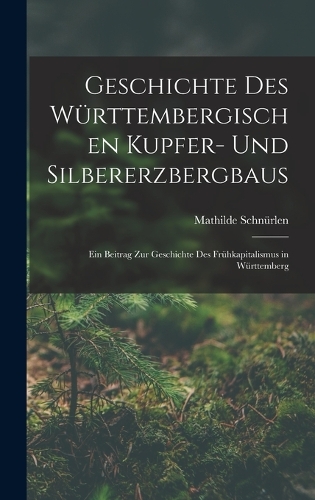 Geschichte Des Württembergischen Kupfer- Und Silbererzbergbaus: Ein Beitrag Zur Geschichte Des Frühkapitalismus in Württemberg