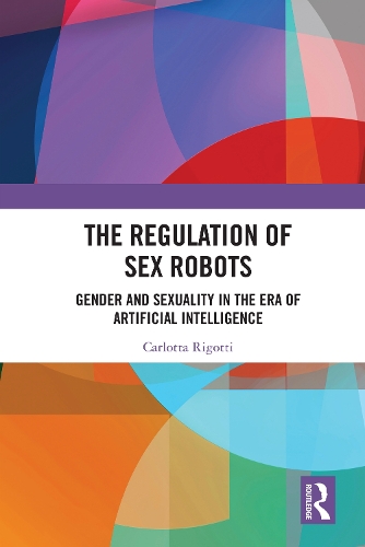 The Regulation of Sex Robots: Gender and Sexuality in the Era of Artificial Intelligence