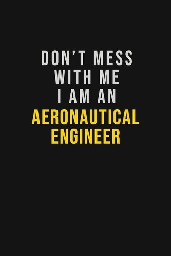 Don't Mess With Me I Am An aeronautical engineer