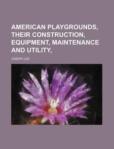 American Playgrounds, Their Construction, Equipment, Maintenance and Utility