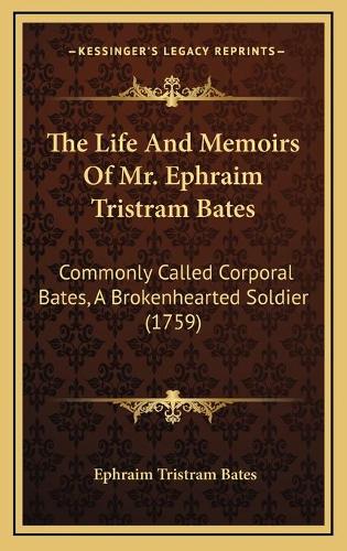 The Life And Memoirs Of Mr. Ephraim Tristram Bates: Commonly Called Corporal Bates, A Brokenhearted Soldier (1759)(English)