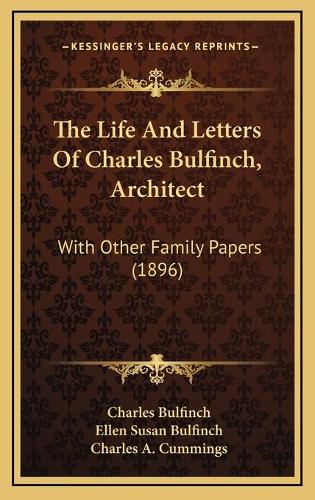 The Life And Letters Of Charles Bulfinch, Architect: With Other Family Papers (1896)(English)