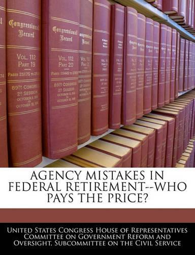 Agency Mistakes in Federal Retirement--Who Pays the Price?: (English)