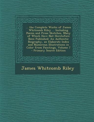 ... the Complete Works of James Whitcomb Riley ... Including Poems and Prose Sketches, Many of Which Have Not Heretofore Been Published: An Authentic(English)