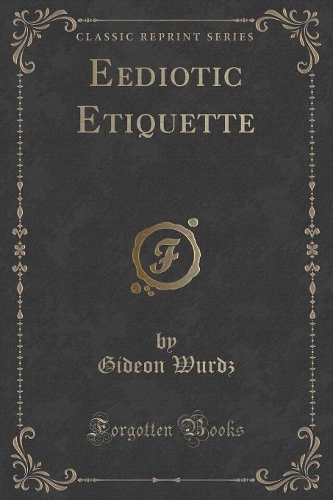 Eediotic Etiquette: An Up-To-Date Manual of the Manners of Men and Women for Men and Women of Manners, and a Complete Catalogue of the Social Dues and Most of the "don'(English)