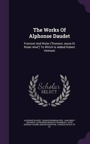 The Works Of Alphonse Daudet: Fromont And Risler (fromont Jeune Et Risler Aîné) To Which Is Added Robert Helmont