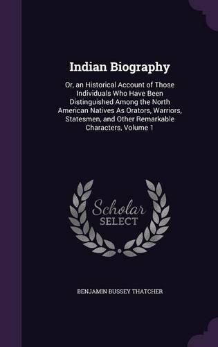 Indian Biography: Or, an Historical Account of Those Individuals Who Have Been Distinguished Among the North American Natives As Orators, Warriors, Statesmen, and Oth(English)