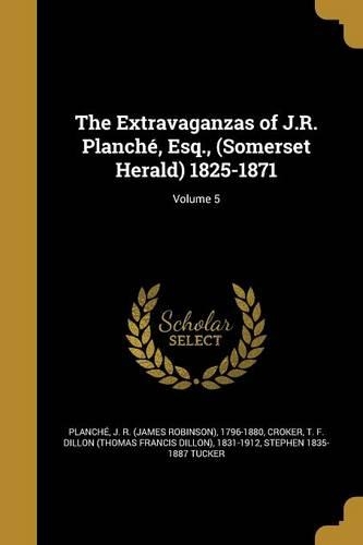 The Extravaganzas of J.R. Planché, Esq., (Somerset Herald) 1825-1871; Volume 5