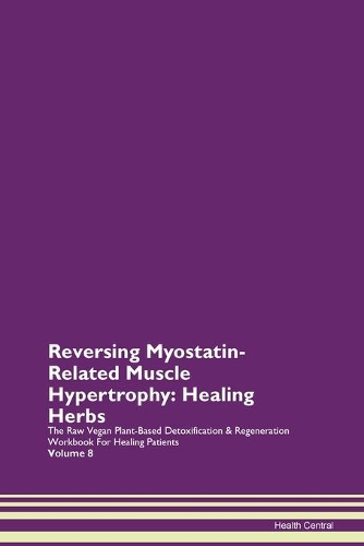 Reversing Myostatin-Related Muscle Hypertrophy: Healing Herbs The Raw Vegan Plant-Based Detoxification & Regeneration Workbook For Healing Patients Volume 8