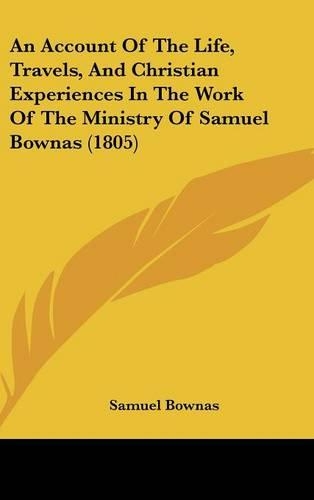 An Account Of The Life, Travels, And Christian Experiences In The Work Of The Ministry Of Samuel Bownas (1805)