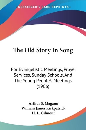 The Old Story In Song: For Evangelistic Meetings, Prayer Services, Sunday Schools, And The Young People's Meetings (1906)