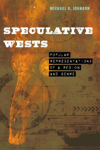 Speculative Wests: Popular Representations of a Region and Genre(Postwestern Horizons)