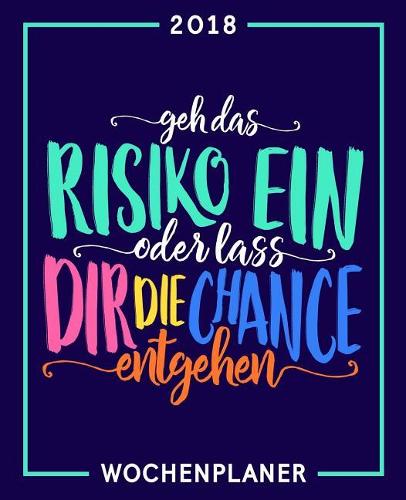 Geh das Risiko ein oder lass dir die Chance entgehen: Wochenplaner 2018: 19 x 23 cm 160g/m² Wochenkalender, Planer & Terminplaner