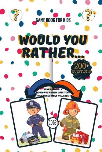 Would You Rather for Kids: Over 200 Funny and Silly Would You Rather Questions for Traveling, Long Trip Rides to Keep the Kids Entertained for Ages 6-12.