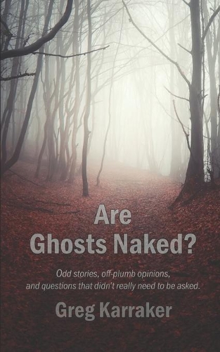 Are Ghosts Naked?: Odd stories, off-plumb opinions, and questions that didn't really need to be asked.