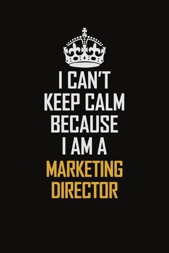 I Can't Keep Calm Because I Am A Marketing Director