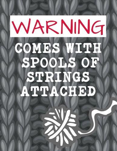 Warning Comes with Spools of Strings Attached: Funny Knitting Graph Paper Notebook 4:5 Ratio 110 Pages Letter Format 8.5x11. This Is a Knitting Graph Journal to Record Measurements In. Makes a Pe