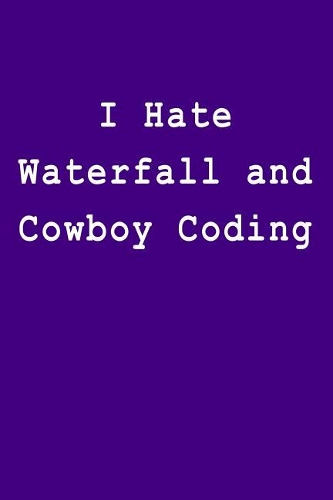 I Hate Waterfall and Cowboy Coding