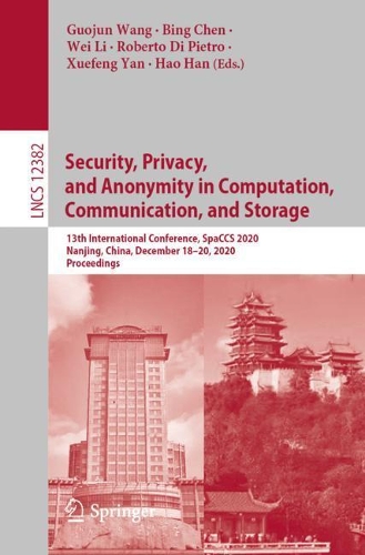 Security, Privacy, and Anonymity in Computation, Communication, and Storage: 13th International Conference, SpaCCS 2020, Nanjing, China, December 18-20, 2020, Proceedings(12382 Lecture Notes in Computer Science)