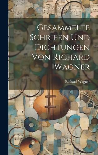 Gesammelte Schrifen Und Dichtungen Von Richard Wagner