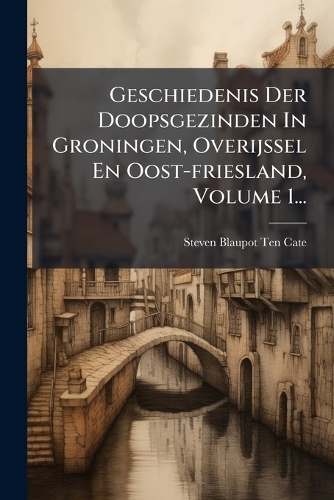 Geschiedenis Der Doopsgezinden In Groningen, Overijssel En Oost-friesland, Volume 1...