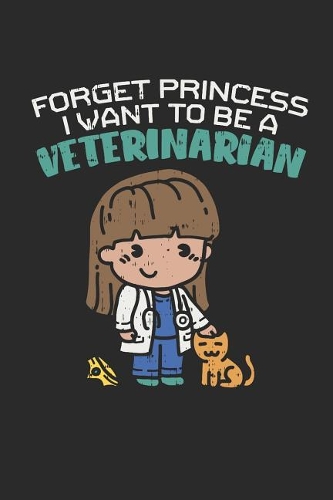 Forget Princess I Want To Be A Veterinarian: Ruled Composition Notebook to Take Notes at Work. Lined Bullet Point Diary, To-Do-List or Journal For Men and Women.