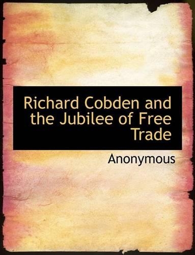 Richard Cobden and the Jubilee of Free Trade: (English)