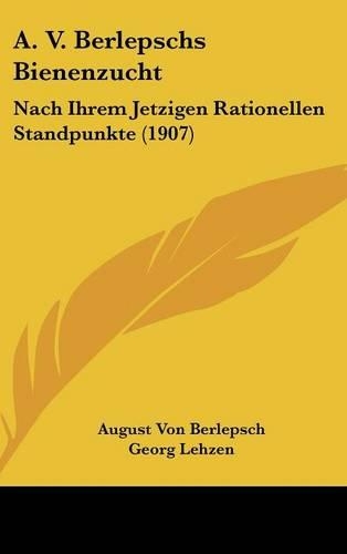 A. V. Berlepschs Bienenzucht: Nach Ihrem Jetzigen Rationellen Standpunkte (1907)
